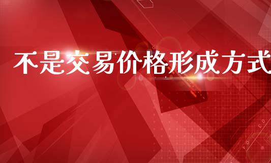 不是交易价格形成方式_https://www.kuaijiepai.net_国际期货_第1张