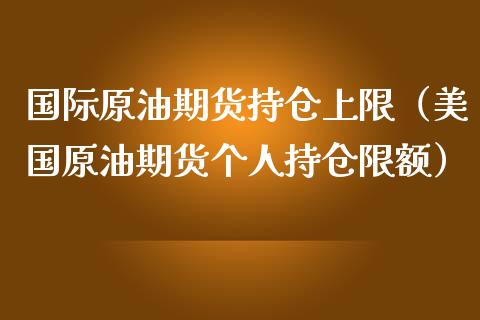国际原油期货持仓上限（美国原油期货个人持仓限额）_https://www.kuaijiepai.net_国际期货_第1张