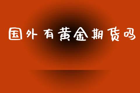 国外有黄金期货吗_https://www.kuaijiepai.net_国际期货_第1张