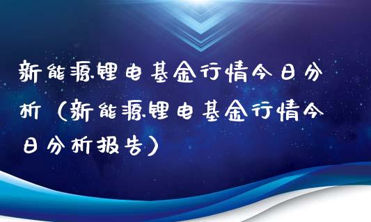 新能源锂电基金行情今日分析（新能源锂电基金行情今日分析报告）_https://www.kuaijiepai.net_期货理财_第1张