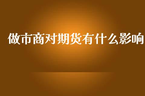 做市商对期货有什么影响_https://www.kuaijiepai.net_期货在线_第1张