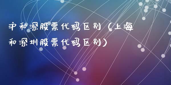 沪和深股票代码区别（上海和深圳股票代码区别）_https://www.kuaijiepai.net_国际股建_第1张