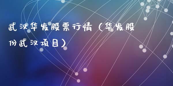 武汉华发股票行情（华发股份武汉项目）_https://www.kuaijiepai.net_国际股建_第1张