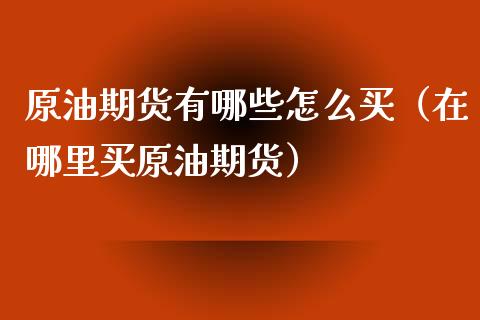 原油期货有哪些怎么买（在哪里买原油期货）_https://www.kuaijiepai.net_国际期货_第1张