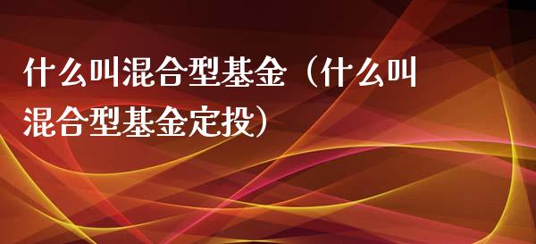 什么叫混合型基金（什么叫混合型基金定投）_https://www.kuaijiepai.net_期货理财_第1张