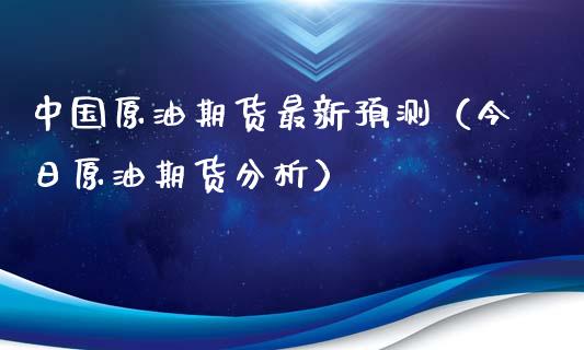 中国原油期货最新预测（今日原油期货分析）_https://www.kuaijiepai.net_期货资讯_第1张