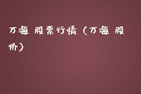 万海 股票行情（万海 股价）_https://www.kuaijiepai.net_国际股建_第1张