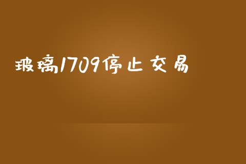 玻璃1709停止交易_https://www.kuaijiepai.net_国际期货_第1张