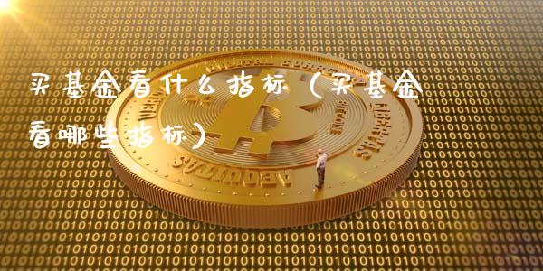 买基金看什么指标（买基金看哪些指标）_https://www.kuaijiepai.net_投资理财_第1张