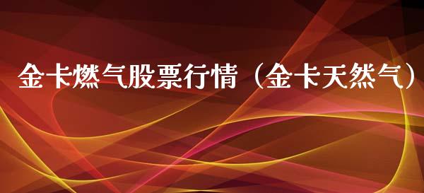 金卡燃气股票行情（金卡天然气）_https://www.kuaijiepai.net_国际股建_第1张