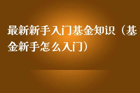 最新新手入门基金知识（基金新手怎么入门）_https://www.kuaijiepai.net_期货理财_第1张