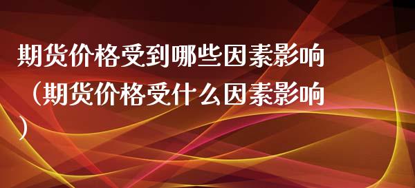 期货价格受到哪些因素影响（期货价格受什么因素影响）_https://www.kuaijiepai.net_国际股建_第1张