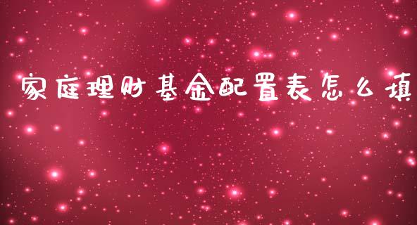 家庭理财基金配置表怎么填_https://www.kuaijiepai.net_投资理财_第1张