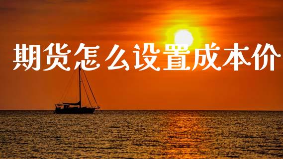 期货怎么设置成本价_https://www.kuaijiepai.net_新股新闻_第1张