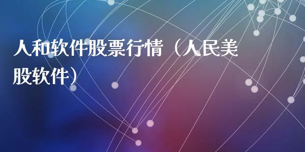 人和软件股票行情（人民美股软件）_https://www.kuaijiepai.net_新股新闻_第1张