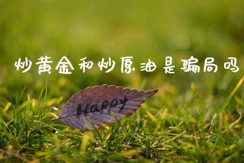 炒黄金和炒原油是骗局吗_https://www.kuaijiepai.net_期货在线_第1张