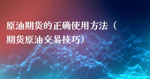 原油期货的正确使用方法（期货原油交易技巧）_https://www.kuaijiepai.net_国际期货_第1张