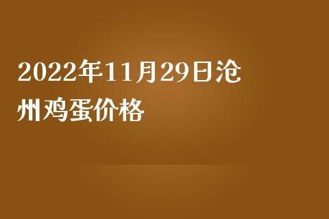 2022年11月29日沧州鸡蛋价格_https://www.kuaijiepai.net_期货资讯_第1张