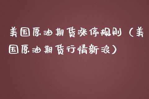 美国原油期货涨停规则（美国原油期货行情新浪）_https://www.kuaijiepai.net_国际期货_第1张