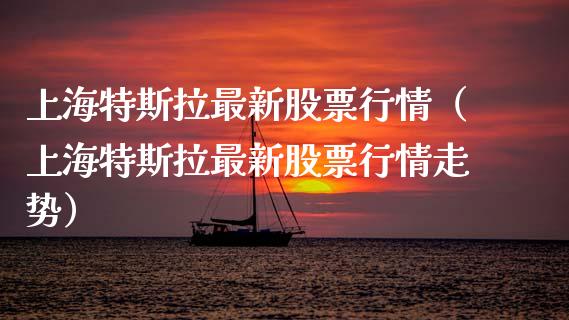 上海特斯拉最新股票行情（上海特斯拉最新股票行情走势）_https://www.kuaijiepai.net_新股新闻_第1张