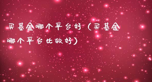 买基金哪个平台好（买基金哪个平台比较好）_https://www.kuaijiepai.net_投资理财_第1张