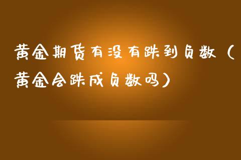 黄金期货有没有跌到负数（黄金会跌成负数吗）_https://www.kuaijiepai.net_国际期货_第1张