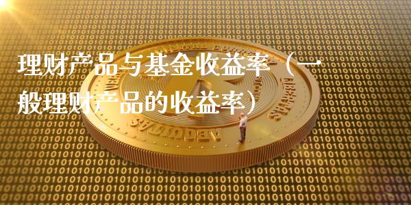 理财产品与基金收益率（一般理财产品的收益率）_https://www.kuaijiepai.net_期货理财_第1张