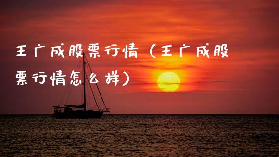 王广成股票行情（王广成股票行情怎么样）_https://www.kuaijiepai.net_国际股建_第1张
