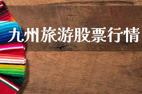 九州旅游股票行情_https://www.kuaijiepai.net_股票理论_第1张
