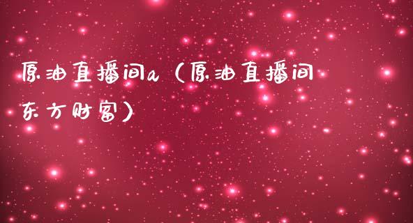原油直播间a（原油直播间东方财富）_https://www.kuaijiepai.net_期货在线_第1张