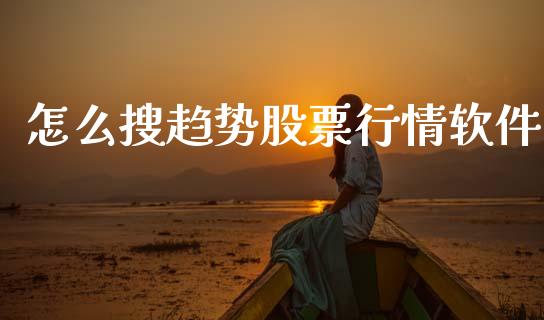 怎么搜趋势股票行情软件_https://www.kuaijiepai.net_国际股建_第1张