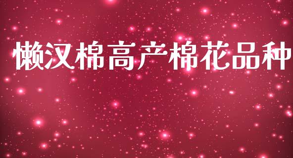 懒汉棉高产棉花品种_https://www.kuaijiepai.net_期货资讯_第1张