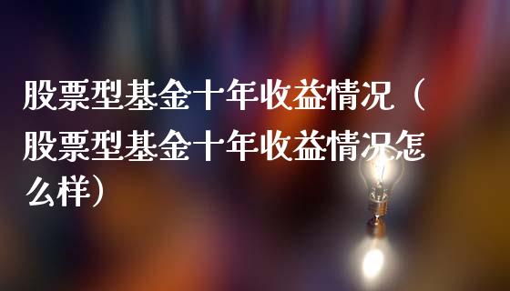 股票型基金十年收益情况（股票型基金十年收益情况怎么样）_https://www.kuaijiepai.net_投资理财_第1张