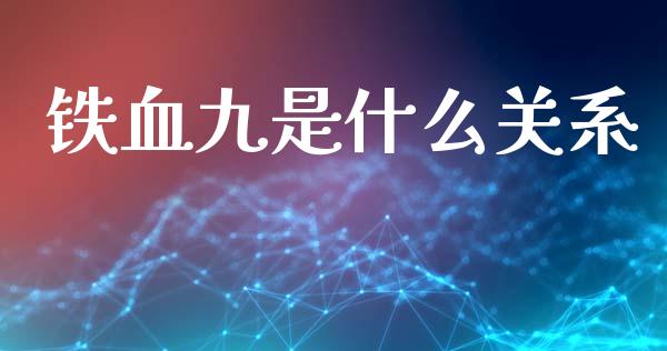 铁血九是什么关系_https://www.kuaijiepai.net_期货理财_第1张
