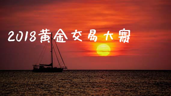 2018黄金交易大赛_https://www.kuaijiepai.net_股票理论_第1张