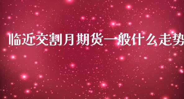 临近交割月期货一般什么走势_https://www.kuaijiepai.net_国际期货_第1张
