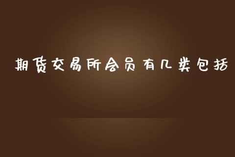 期货交易所会员有几类包括_https://www.kuaijiepai.net_国际期货_第1张