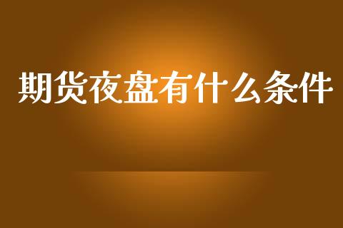 期货夜盘有什么条件_https://www.kuaijiepai.net_股票理论_第1张