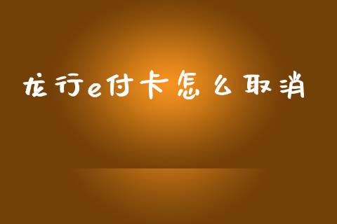 龙行e付卡怎么取消_https://www.kuaijiepai.net_国际期货_第1张