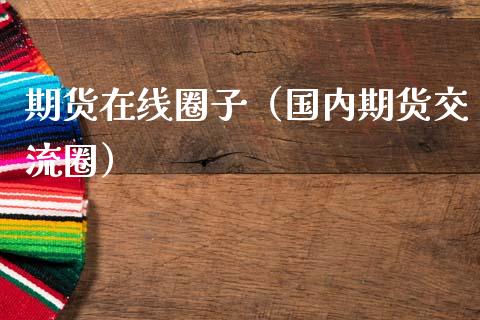 期货在线圈子（国内期货交流圈）_https://www.kuaijiepai.net_期货在线_第1张