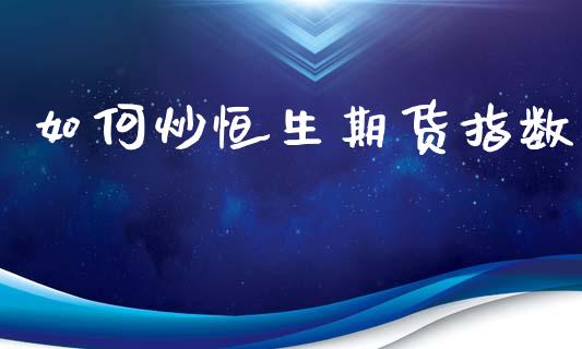 如何炒恒生期货指数_https://www.kuaijiepai.net_期货资讯_第1张
