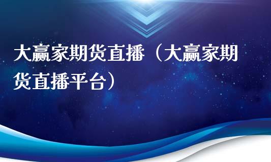 大赢家期货直播（大赢家期货直播平台）_https://www.kuaijiepai.net_期货在线_第1张