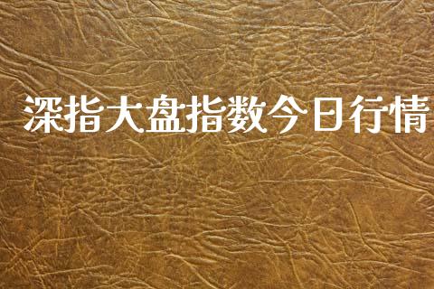 深指大盘指数今日行情_https://www.kuaijiepai.net_国际期货_第1张