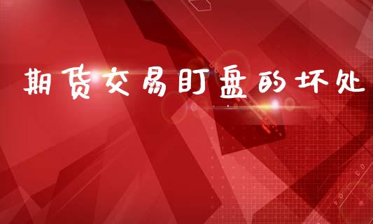 期货交易盯盘的坏处_https://www.kuaijiepai.net_新股新闻_第1张