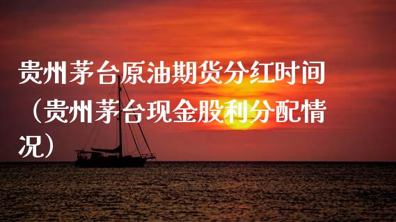 贵州茅台原油期货分红时间（贵州茅台现金股利分配情况）_https://www.kuaijiepai.net_期货资讯_第1张