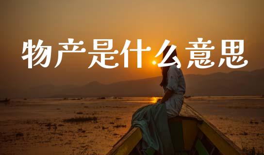 物产是什么意思_https://www.kuaijiepai.net_国际股建_第1张