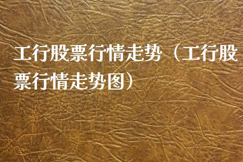工行股票行情走势（工行股票行情走势图）_https://www.kuaijiepai.net_新股新闻_第1张