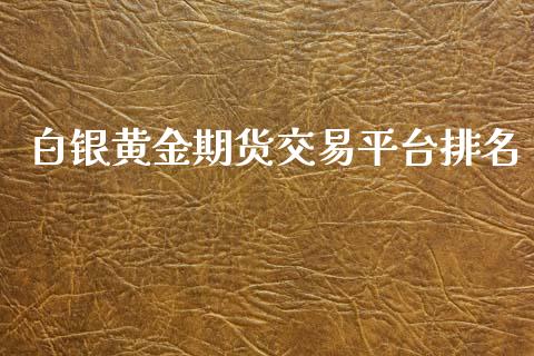白银黄金期货交易平台排名_https://www.kuaijiepai.net_国际期货_第1张