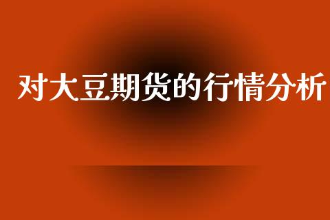 对大豆期货的行情分析_https://www.kuaijiepai.net_期货资讯_第1张