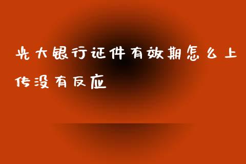 光大银行证件有效期怎么上传没有反应_https://www.kuaijiepai.net_新股新闻_第1张